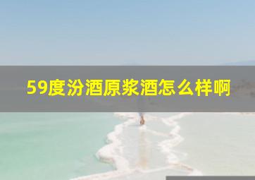 59度汾酒原浆酒怎么样啊