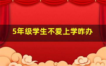 5年级学生不爱上学咋办