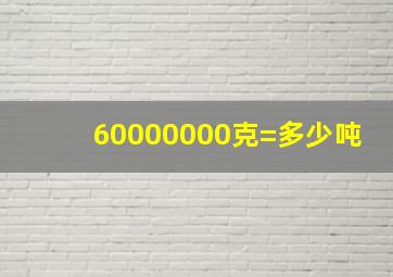 60000000克=多少吨