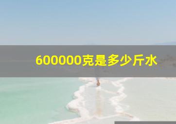 600000克是多少斤水