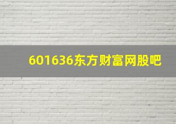 601636东方财富网股吧