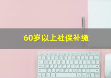 60岁以上社保补缴