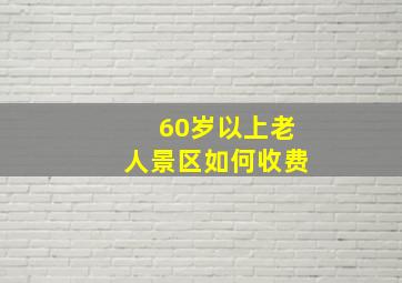 60岁以上老人景区如何收费