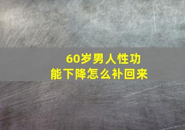 60岁男人性功能下降怎么补回来