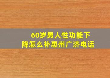 60岁男人性功能下降怎么补惠州广济电话