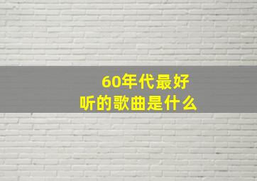 60年代最好听的歌曲是什么