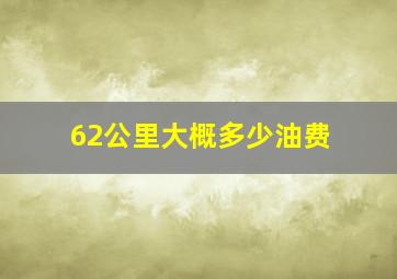 62公里大概多少油费