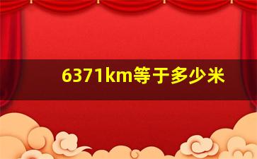 6371km等于多少米