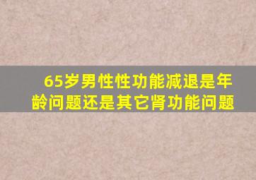 65岁男性性功能减退是年龄问题还是其它肾功能问题