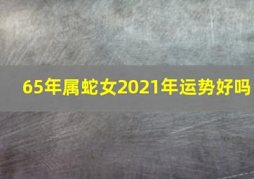 65年属蛇女2021年运势好吗