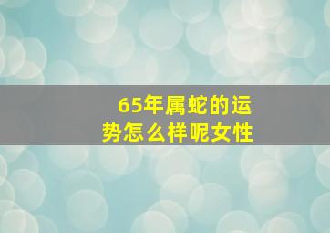 65年属蛇的运势怎么样呢女性