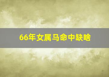 66年女属马命中缺啥