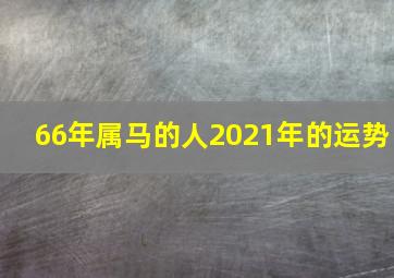 66年属马的人2021年的运势