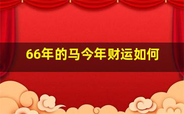 66年的马今年财运如何