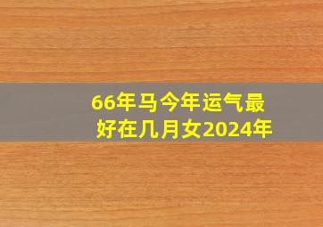 66年马今年运气最好在几月女2024年