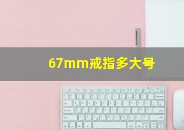 67mm戒指多大号