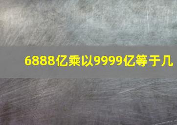 6888亿乘以9999亿等于几