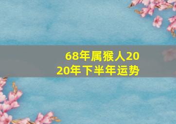 68年属猴人2020年下半年运势