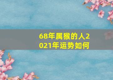 68年属猴的人2021年运势如何