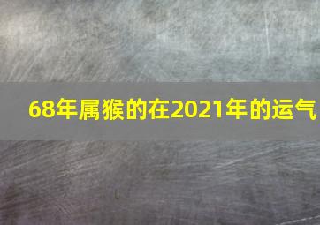 68年属猴的在2021年的运气