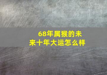 68年属猴的未来十年大运怎么样