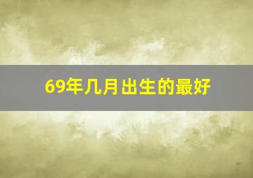 69年几月出生的最好