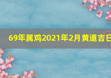 69年属鸡2021年2月黄道吉日