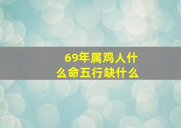 69年属鸡人什么命五行缺什么