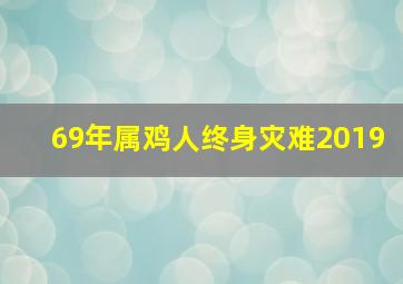 69年属鸡人终身灾难2019