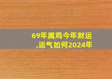 69年属鸡今年财运,运气如何2024年