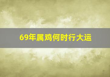 69年属鸡何时行大运