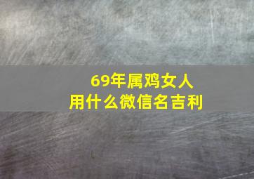 69年属鸡女人用什么微信名吉利