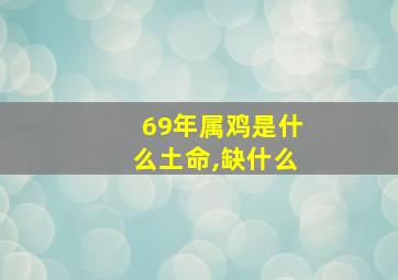 69年属鸡是什么土命,缺什么