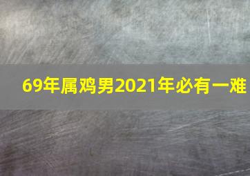 69年属鸡男2021年必有一难