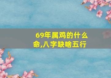 69年属鸡的什么命,八字缺啥五行