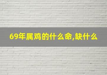 69年属鸡的什么命,缺什么