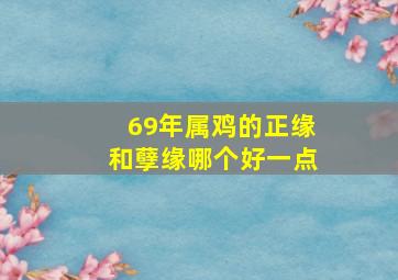 69年属鸡的正缘和孽缘哪个好一点