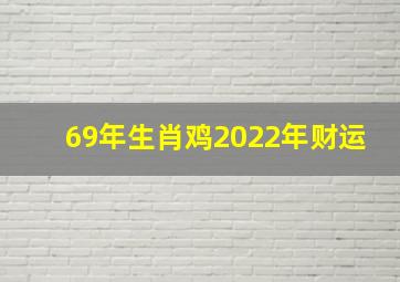 69年生肖鸡2022年财运