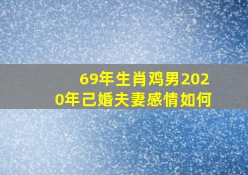 69年生肖鸡男2020年己婚夫妻感情如何