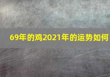 69年的鸡2021年的运势如何