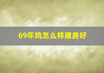 69年鸡怎么样建房好