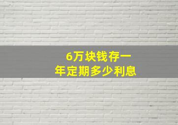 6万块钱存一年定期多少利息