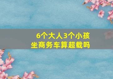 6个大人3个小孩坐商务车算超载吗