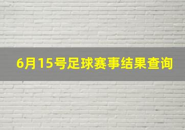 6月15号足球赛事结果查询