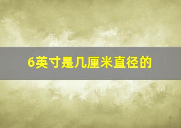 6英寸是几厘米直径的