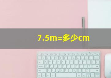 7.5m=多少cm