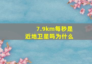 7.9km每秒是近地卫星吗为什么