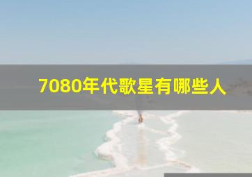 7080年代歌星有哪些人