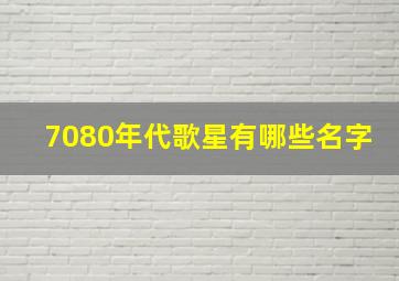 7080年代歌星有哪些名字