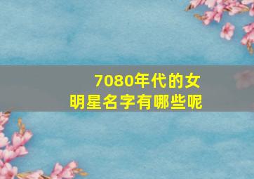 7080年代的女明星名字有哪些呢